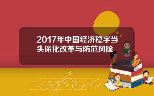 2017年中国经济稳字当头深化改革与防范风险