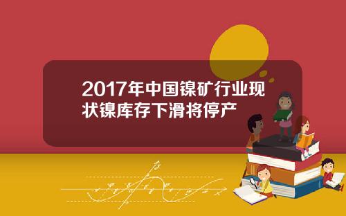 2017年中国镍矿行业现状镍库存下滑将停产
