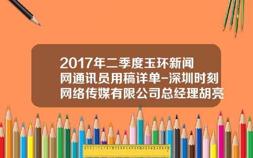 2017年二季度玉环新闻网通讯员用稿详单-深圳时刻网络传媒有限公司总经理胡亮明