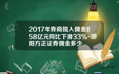 2017年券商揽入佣金858亿元同比下滑33%-邵阳方正证券佣金多少