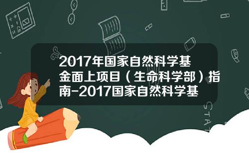 2017年国家自然科学基金面上项目（生命科学部）指南-2017国家自然科学基金指南