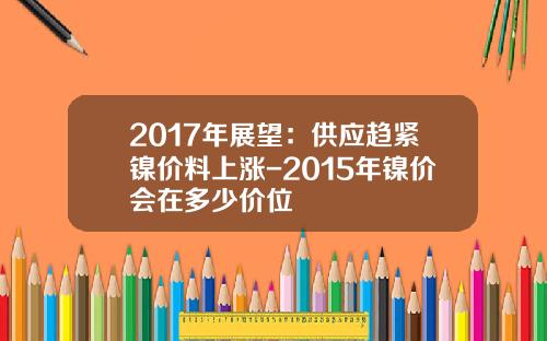 2017年展望：供应趋紧镍价料上涨-2015年镍价会在多少价位