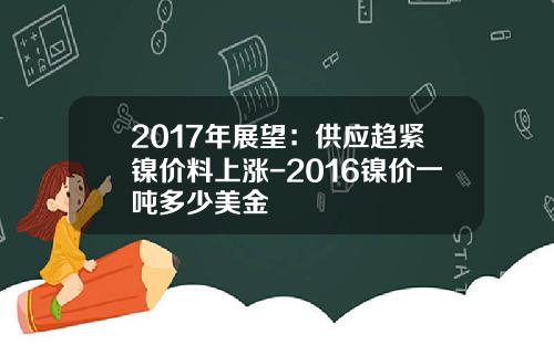 2017年展望：供应趋紧镍价料上涨-2016镍价一吨多少美金