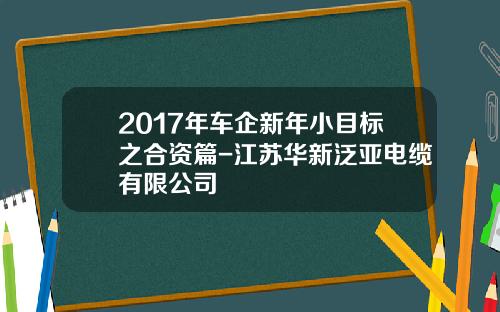 2017年车企新年小目标之合资篇-江苏华新泛亚电缆有限公司