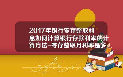2017年银行零存整取利息如何计算银行存款利率的计算方法-零存整取月利率是多少