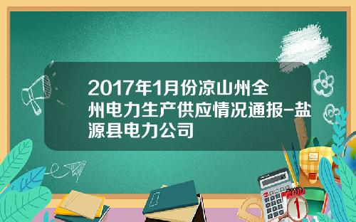 2017年1月份凉山州全州电力生产供应情况通报-盐源县电力公司