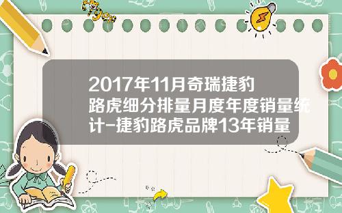 2017年11月奇瑞捷豹路虎细分排量月度年度销量统计-捷豹路虎品牌13年销量是多少