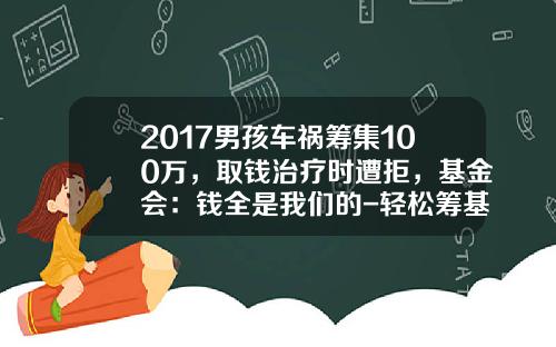 2017男孩车祸筹集100万，取钱治疗时遭拒，基金会：钱全是我们的-轻松筹基金会