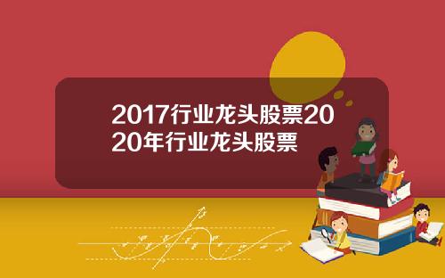 2017行业龙头股票2020年行业龙头股票