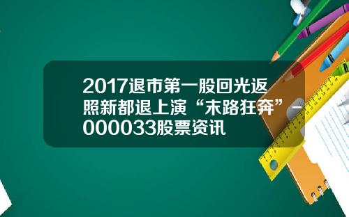 2017退市第一股回光返照新都退上演“末路狂奔”-000033股票资讯