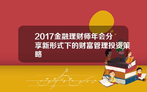 2017金融理财师年会分享新形式下的财富管理投资策略