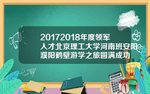 20172018年度领军人才北京理工大学河南班安阳濮阳鹤壁游学之旅圆满成功