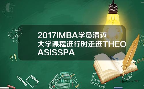 2017IMBA学员清迈大学课程进行时走进THEOASISSPA