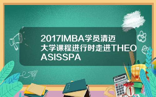 2017IMBA学员清迈大学课程进行时走进THEOASISSPA