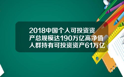 2018中国个人可投资资产总规模达190万亿高净值人群持有可投资资产61万亿