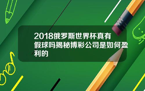 2018俄罗斯世界杯真有假球吗揭秘博彩公司是如何盈利的