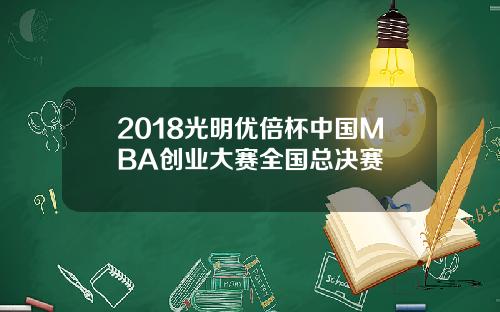 2018光明优倍杯中国MBA创业大赛全国总决赛