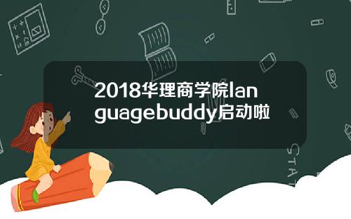 2018华理商学院languagebuddy启动啦
