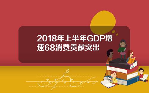2018年上半年GDP增速68消费贡献突出