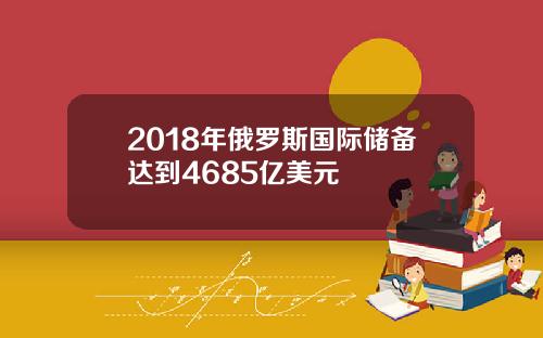 2018年俄罗斯国际储备达到4685亿美元
