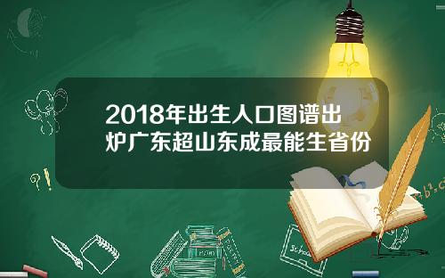 2018年出生人口图谱出炉广东超山东成最能生省份