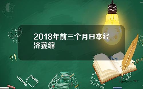 2018年前三个月日本经济萎缩