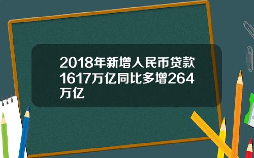 2018年新增人民币贷款1617万亿同比多增264万亿