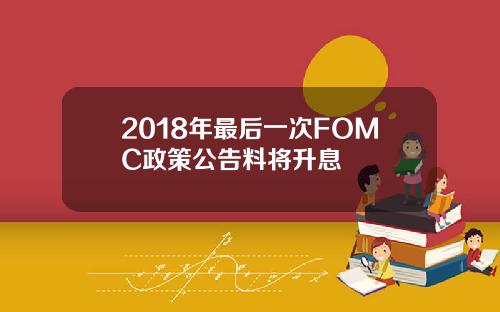 2018年最后一次FOMC政策公告料将升息