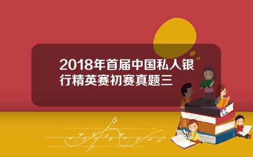 2018年首届中国私人银行精英赛初赛真题三