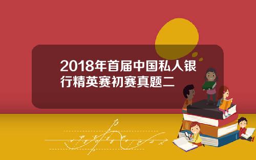 2018年首届中国私人银行精英赛初赛真题二