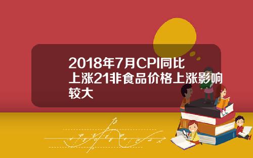 2018年7月CPI同比上涨21非食品价格上涨影响较大