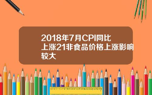2018年7月CPI同比上涨21非食品价格上涨影响较大