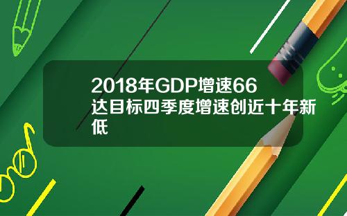 2018年GDP增速66达目标四季度增速创近十年新低