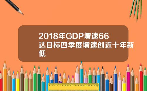 2018年GDP增速66达目标四季度增速创近十年新低