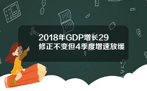 2018年GDP增长29修正不变但4季度增速放缓