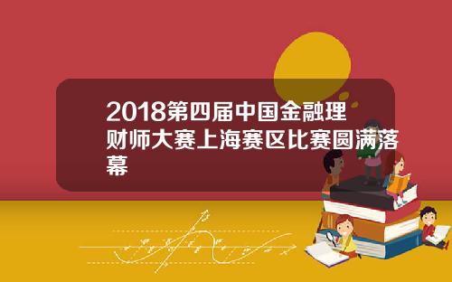 2018第四届中国金融理财师大赛上海赛区比赛圆满落幕
