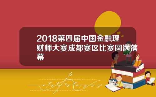 2018第四届中国金融理财师大赛成都赛区比赛圆满落幕