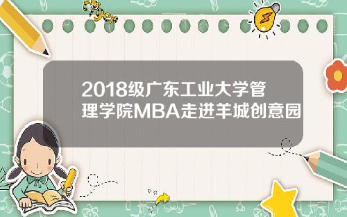 2018级广东工业大学管理学院MBA走进羊城创意园