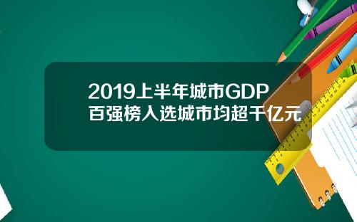 2019上半年城市GDP百强榜入选城市均超千亿元