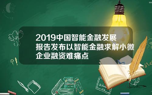 2019中国智能金融发展报告发布以智能金融求解小微企业融资难痛点
