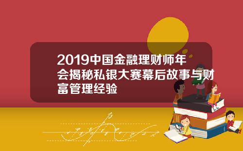 2019中国金融理财师年会揭秘私银大赛幕后故事与财富管理经验