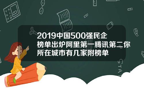 2019中国500强民企榜单出炉阿里第一腾讯第二你所在城市有几家附榜单