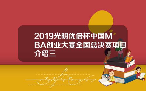 2019光明优倍杯中国MBA创业大赛全国总决赛项目介绍三