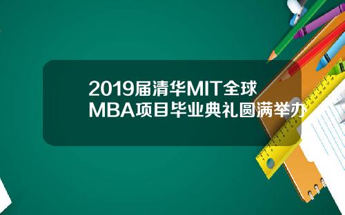 2019届清华MIT全球MBA项目毕业典礼圆满举办