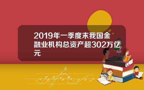 2019年一季度末我国金融业机构总资产超302万亿元
