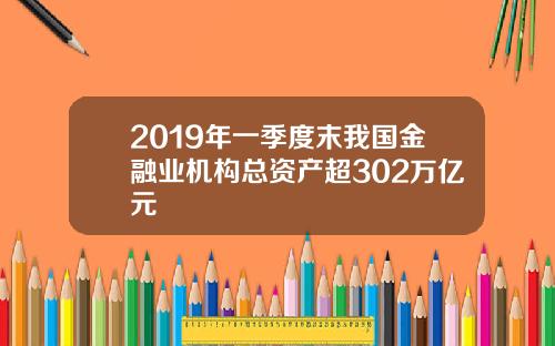 2019年一季度末我国金融业机构总资产超302万亿元