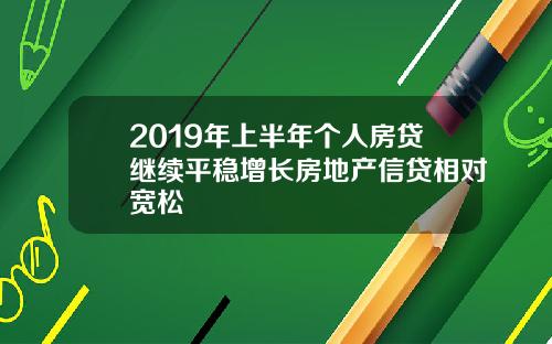 2019年上半年个人房贷继续平稳增长房地产信贷相对宽松