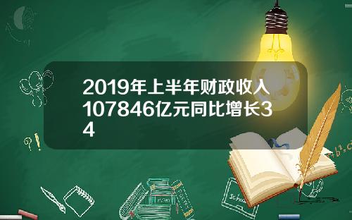 2019年上半年财政收入107846亿元同比增长34