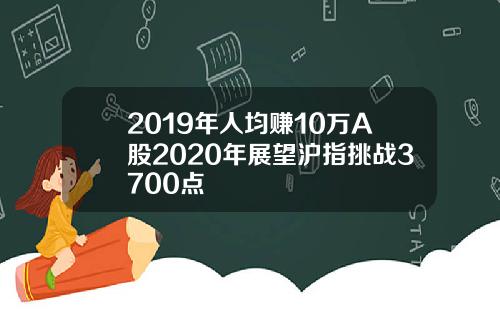 2019年人均赚10万A股2020年展望沪指挑战3700点