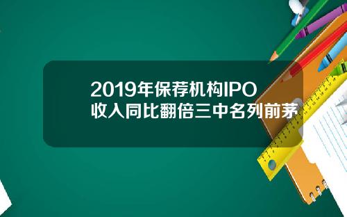 2019年保荐机构IPO收入同比翻倍三中名列前茅